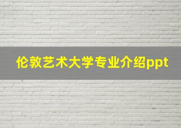 伦敦艺术大学专业介绍ppt