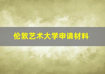 伦敦艺术大学申请材料