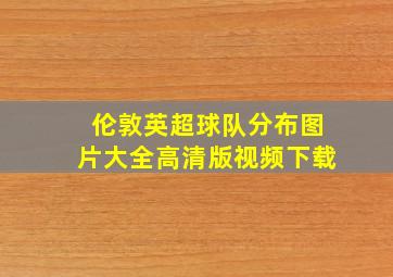 伦敦英超球队分布图片大全高清版视频下载