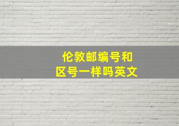 伦敦邮编号和区号一样吗英文