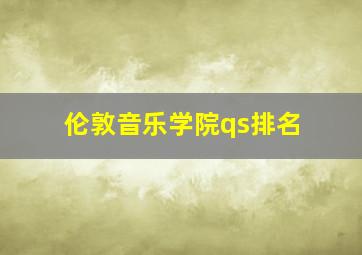 伦敦音乐学院qs排名