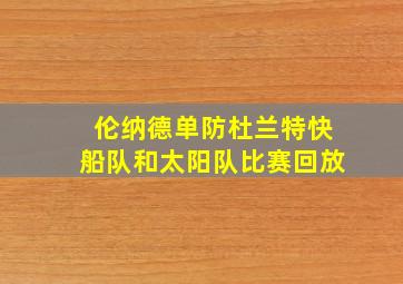 伦纳德单防杜兰特快船队和太阳队比赛回放