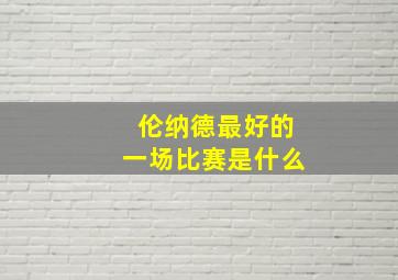 伦纳德最好的一场比赛是什么