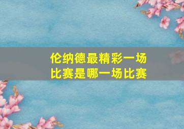 伦纳德最精彩一场比赛是哪一场比赛