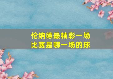 伦纳德最精彩一场比赛是哪一场的球