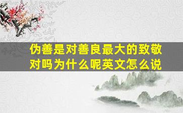 伪善是对善良最大的致敬对吗为什么呢英文怎么说