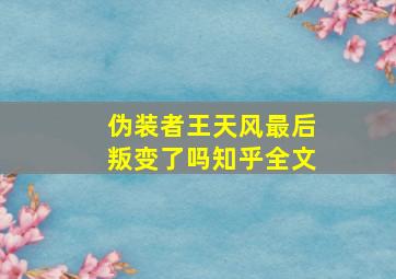 伪装者王天风最后叛变了吗知乎全文