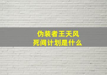 伪装者王天风死间计划是什么