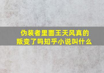 伪装者里面王天风真的叛变了吗知乎小说叫什么