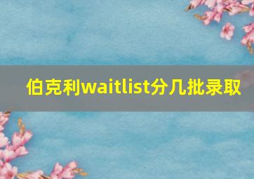 伯克利waitlist分几批录取