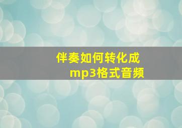 伴奏如何转化成mp3格式音频