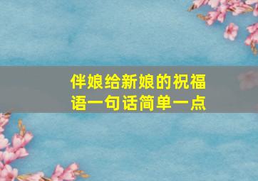 伴娘给新娘的祝福语一句话简单一点