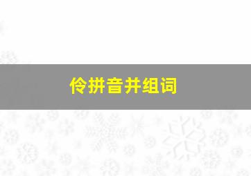 伶拼音并组词