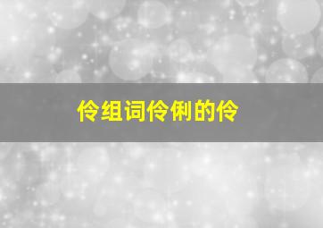 伶组词伶俐的伶