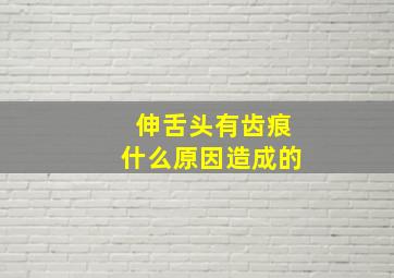 伸舌头有齿痕什么原因造成的