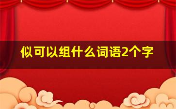 似可以组什么词语2个字