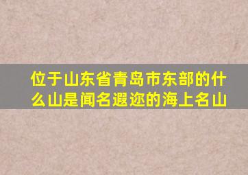 位于山东省青岛市东部的什么山是闻名遐迩的海上名山