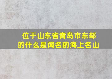 位于山东省青岛市东部的什么是闻名的海上名山