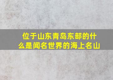 位于山东青岛东部的什么是闻名世界的海上名山