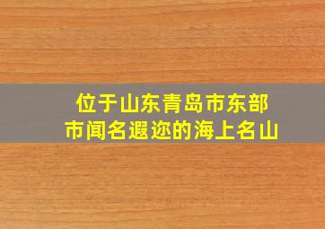 位于山东青岛市东部市闻名遐迩的海上名山