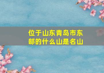 位于山东青岛市东部的什么山是名山