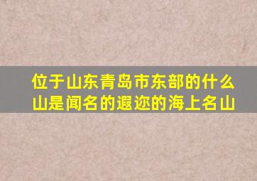 位于山东青岛市东部的什么山是闻名的遐迩的海上名山