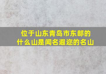 位于山东青岛市东部的什么山是闻名遐迩的名山