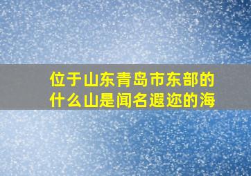 位于山东青岛市东部的什么山是闻名遐迩的海