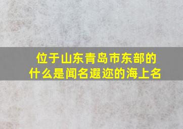 位于山东青岛市东部的什么是闻名遐迩的海上名