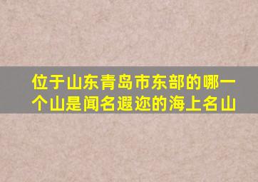 位于山东青岛市东部的哪一个山是闻名遐迩的海上名山