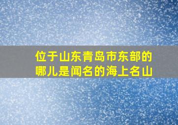 位于山东青岛市东部的哪儿是闻名的海上名山