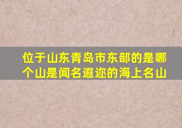 位于山东青岛市东部的是哪个山是闻名遐迩的海上名山