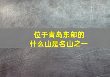 位于青岛东部的什么山是名山之一