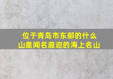 位于青岛市东部的什么山是闻名遐迩的海上名山