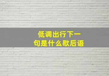 低调出行下一句是什么歇后语