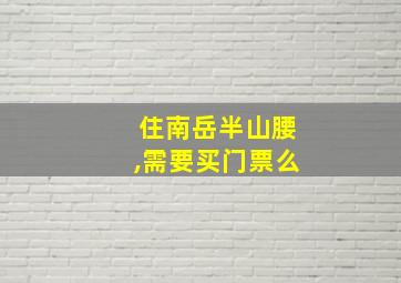 住南岳半山腰,需要买门票么