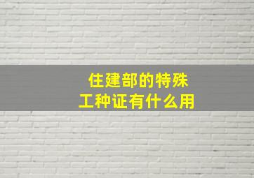 住建部的特殊工种证有什么用