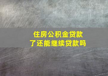 住房公积金贷款了还能继续贷款吗