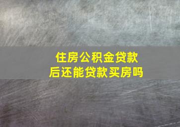 住房公积金贷款后还能贷款买房吗