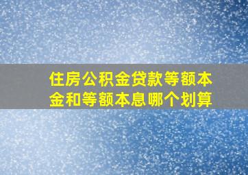 住房公积金贷款等额本金和等额本息哪个划算