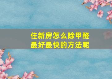 住新房怎么除甲醛最好最快的方法呢