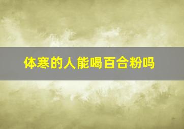 体寒的人能喝百合粉吗