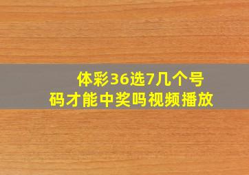 体彩36选7几个号码才能中奖吗视频播放