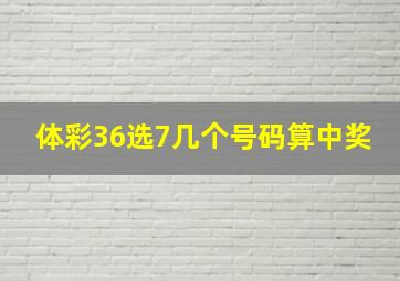 体彩36选7几个号码算中奖