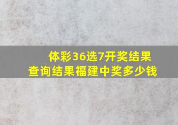 体彩36选7开奖结果查询结果福建中奖多少钱