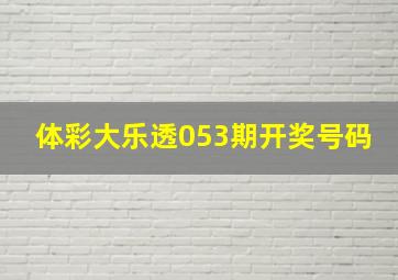 体彩大乐透053期开奖号码