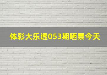 体彩大乐透053期晒票今天