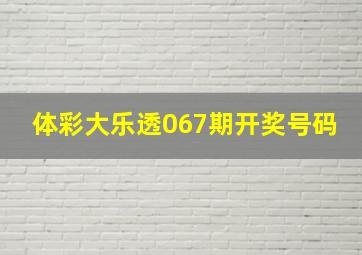 体彩大乐透067期开奖号码