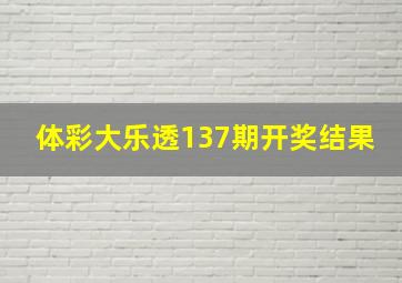 体彩大乐透137期开奖结果