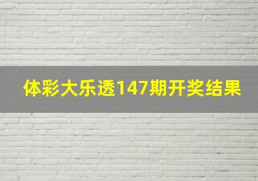 体彩大乐透147期开奖结果